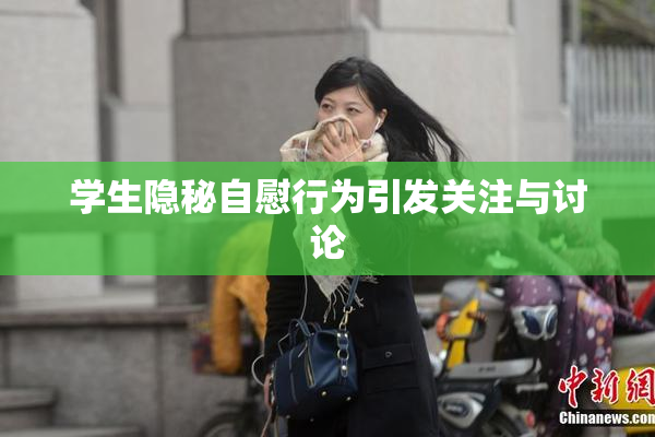学生隐秘自慰行为引发关注与讨论