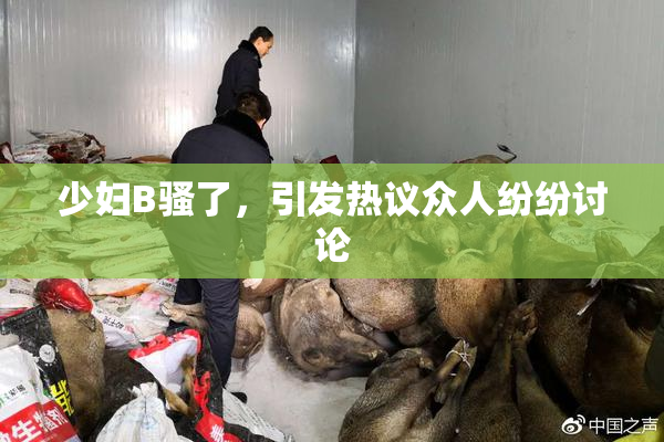 少妇B骚了，引发热议众人纷纷讨论