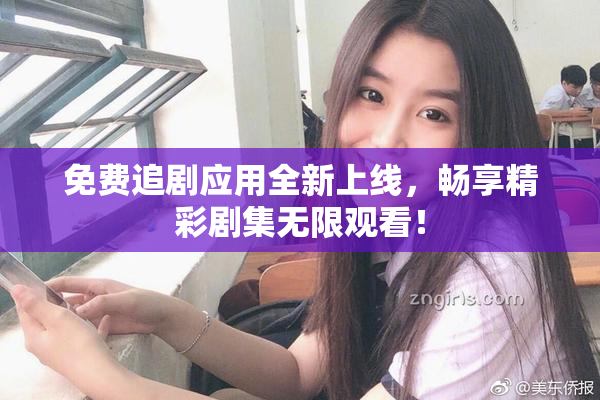 免费追剧应用全新上线，畅享精彩剧集无限观看！