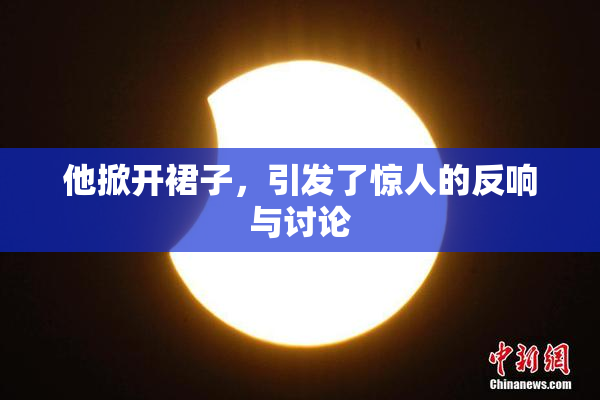 他掀开裙子，引发了惊人的反响与讨论