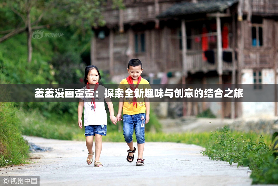 羞羞漫画歪歪：探索全新趣味与创意的结合之旅