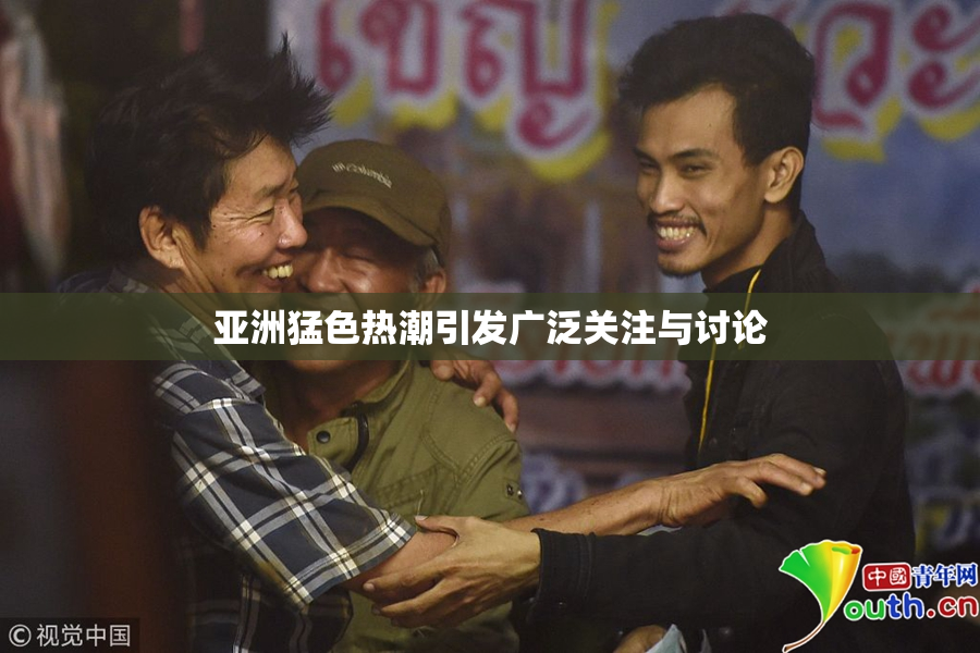 亚洲猛色热潮引发广泛关注与讨论