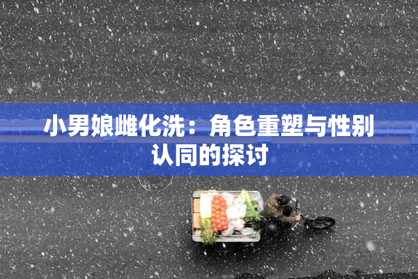 小男娘雌化洗：角色重塑与性别认同的探讨