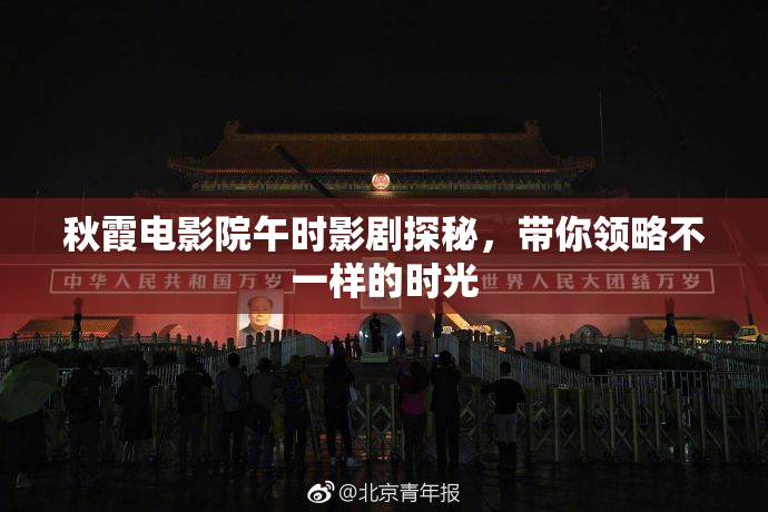 秋霞电影院午时影剧探秘，带你领略不一样的时光