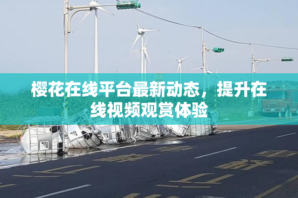樱花在线平台最新动态，提升在线视频观赏体验
