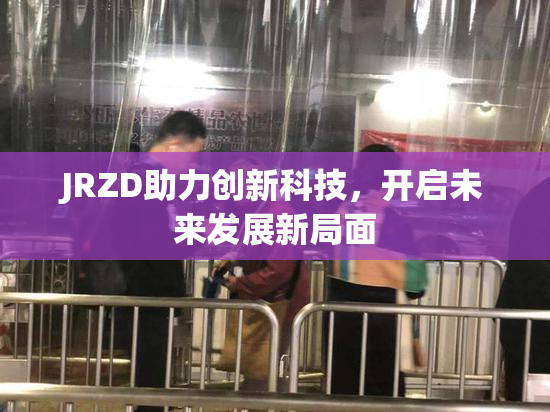 JRZD助力创新科技，开启未来发展新局面