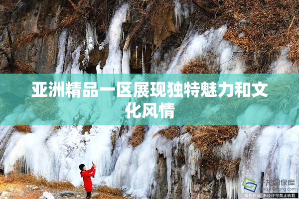 亚洲精品一区展现独特魅力和文化风情