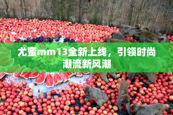 尤蜜mm13全新上线，引领时尚潮流新风潮