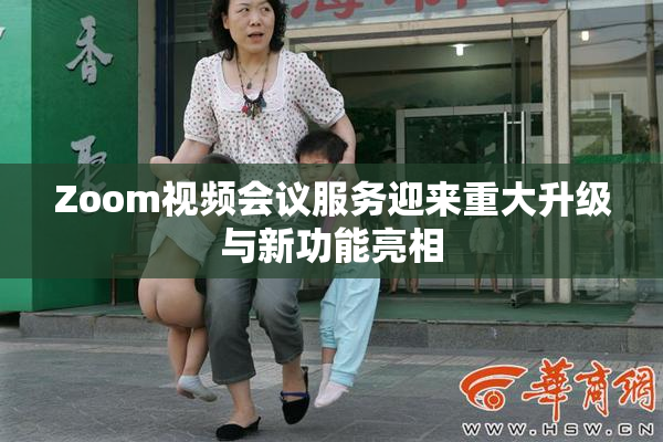 Zoom视频会议服务迎来重大升级与新功能亮相