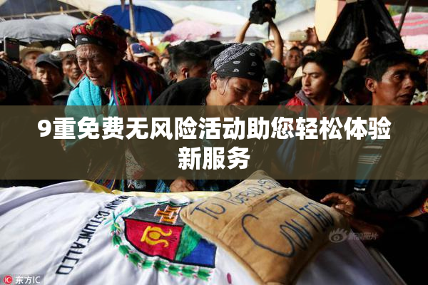 9重免费无风险活动助您轻松体验新服务