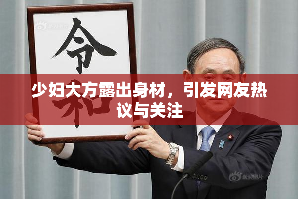 少妇大方露出身材，引发网友热议与关注