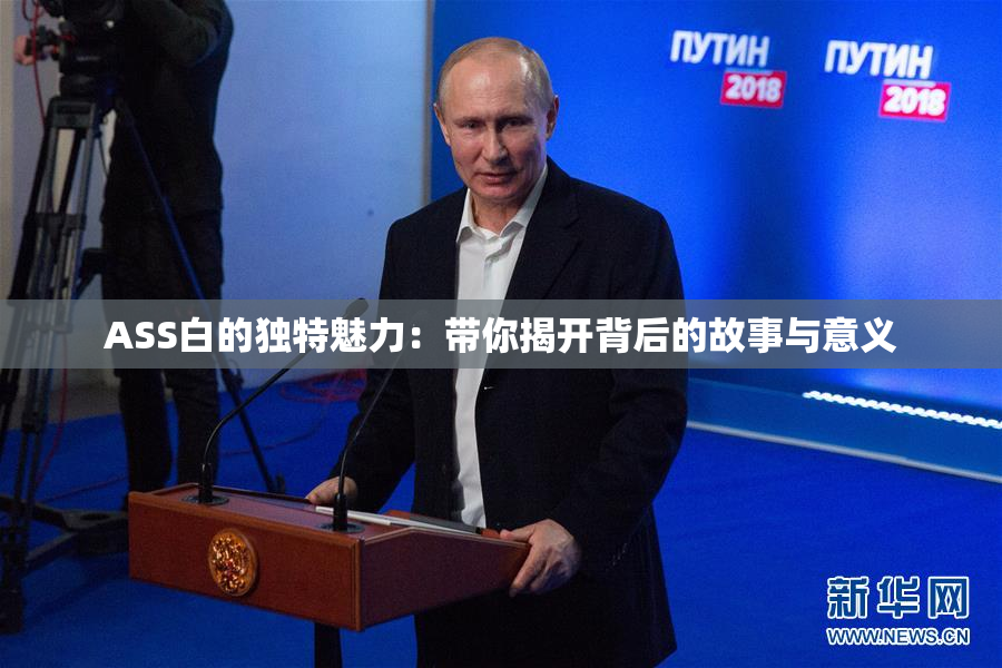 ASS白的独特魅力：带你揭开背后的故事与意义
