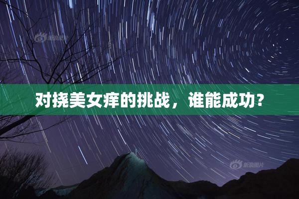 对挠美女痒的挑战，谁能成功？