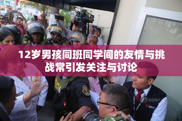 12岁男孩同班同学间的友情与挑战常引发关注与讨论