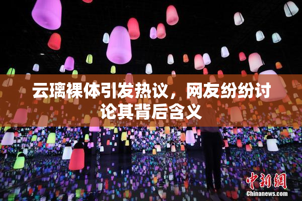 云璃裸体引发热议，网友纷纷讨论其背后含义