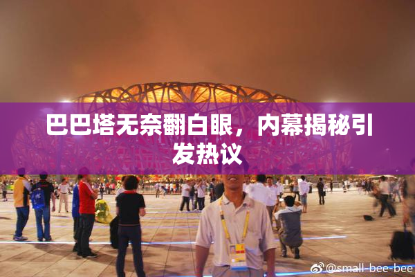 巴巴塔无奈翻白眼，内幕揭秘引发热议