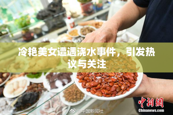 冷艳美女遭遇浇水事件，引发热议与关注