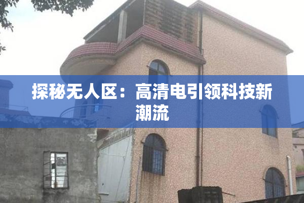 探秘无人区：高清电引领科技新潮流