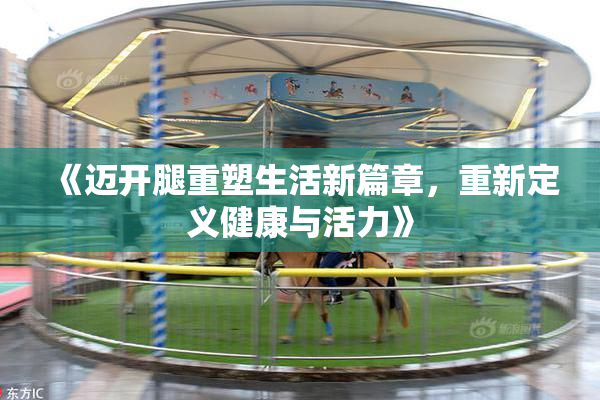 《迈开腿重塑生活新篇章，重新定义健康与活力》
