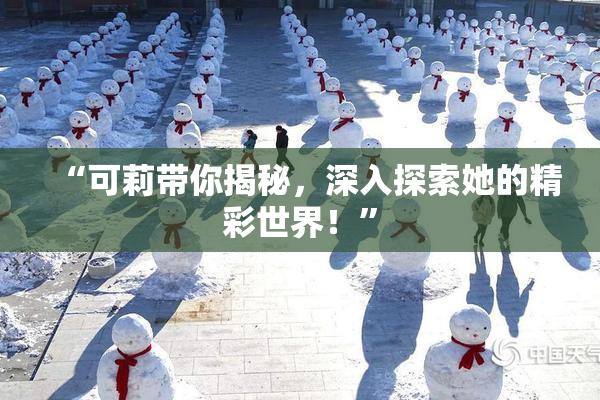 “可莉带你揭秘，深入探索她的精彩世界！”