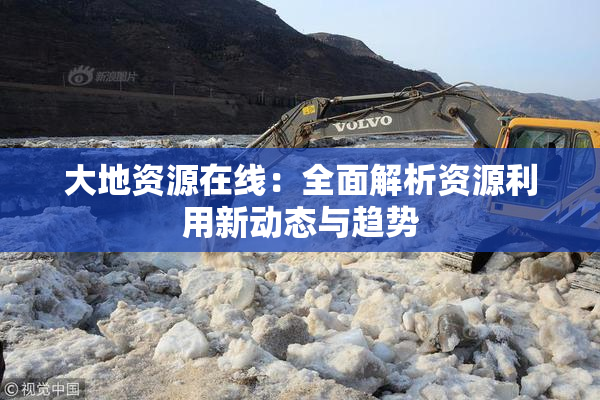 大地资源在线：全面解析资源利用新动态与趋势
