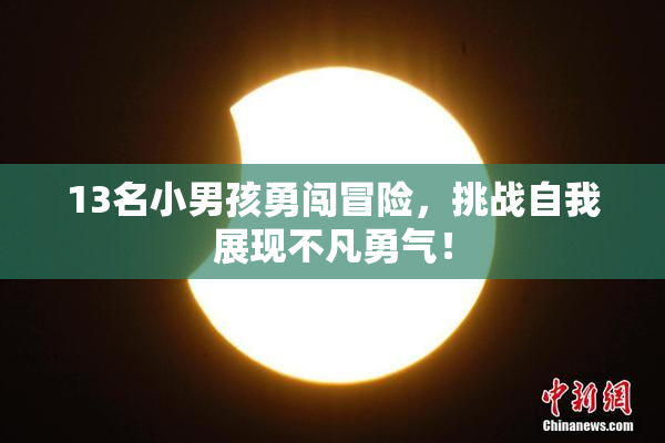 13名小男孩勇闯冒险，挑战自我展现不凡勇气！
