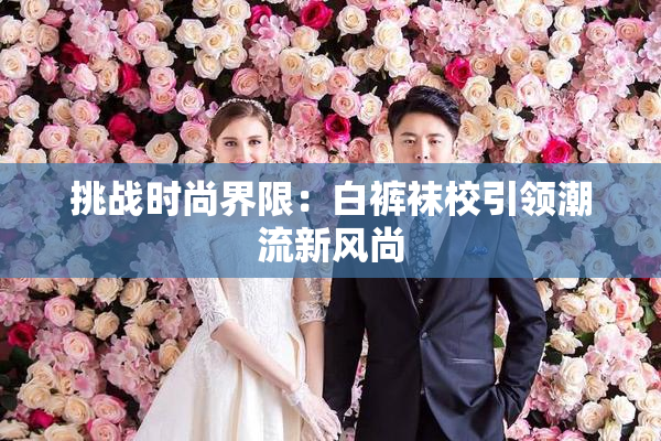 挑战时尚界限：白裤袜校引领潮流新风尚