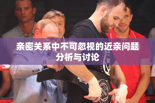 亲密关系中不可忽视的近亲问题分析与讨论