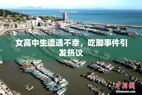 女高中生遭遇不幸，吃脚事件引发热议