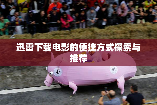迅雷下载电影的便捷方式探索与推荐