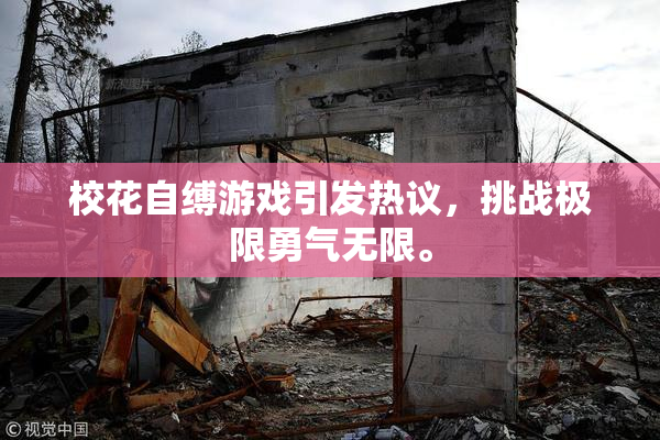 校花自缚游戏引发热议，挑战极限勇气无限。