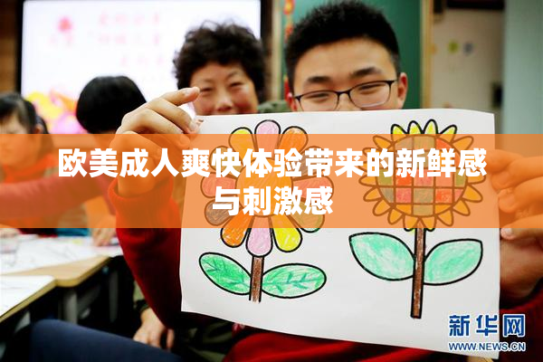 欧美成人爽快体验带来的新鲜感与刺激感