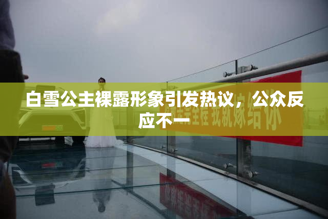 白雪公主裸露形象引发热议，公众反应不一