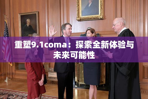 重塑9.1coma：探索全新体验与未来可能性