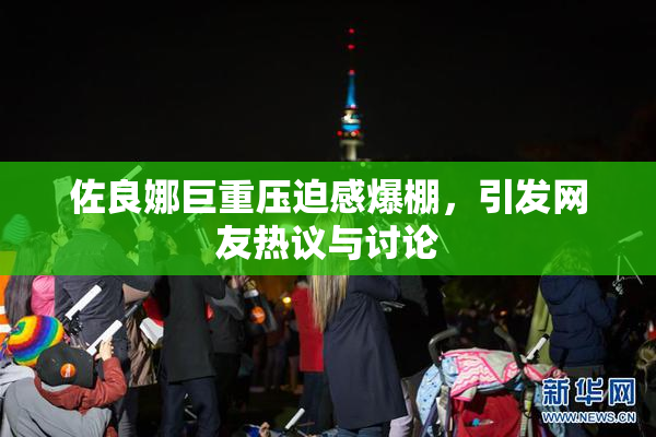 佐良娜巨重压迫感爆棚，引发网友热议与讨论