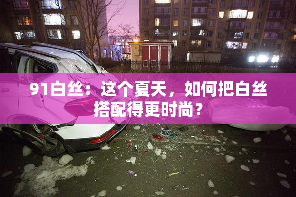 91白丝：这个夏天，如何把白丝搭配得更时尚？