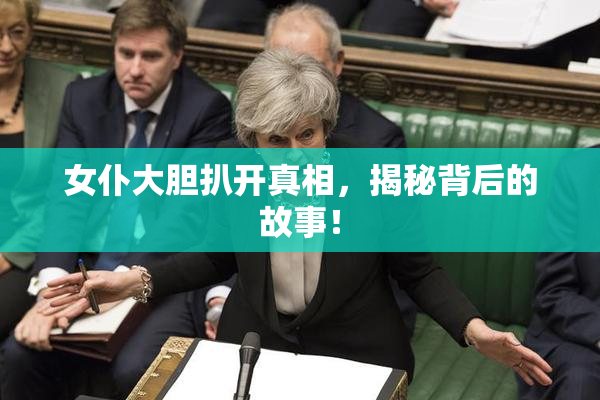 女仆大胆扒开真相，揭秘背后的故事！