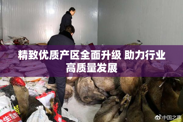 精致优质产区全面升级 助力行业高质量发展