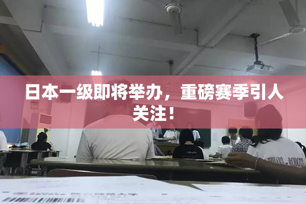 日本一级即将举办，重磅赛季引人关注！