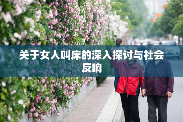 关于女人叫床的深入探讨与社会反响