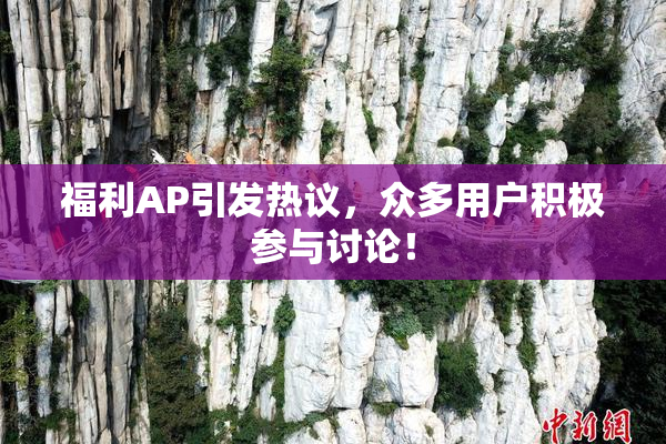 福利AP引发热议，众多用户积极参与讨论！