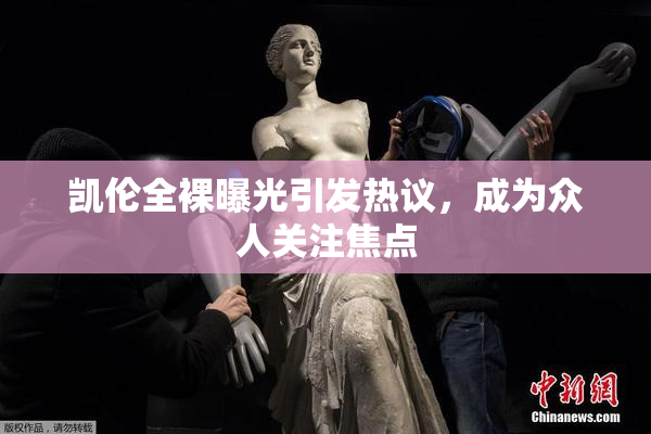 凯伦全裸曝光引发热议，成为众人关注焦点