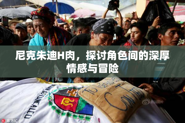 尼克朱迪H肉，探讨角色间的深厚情感与冒险