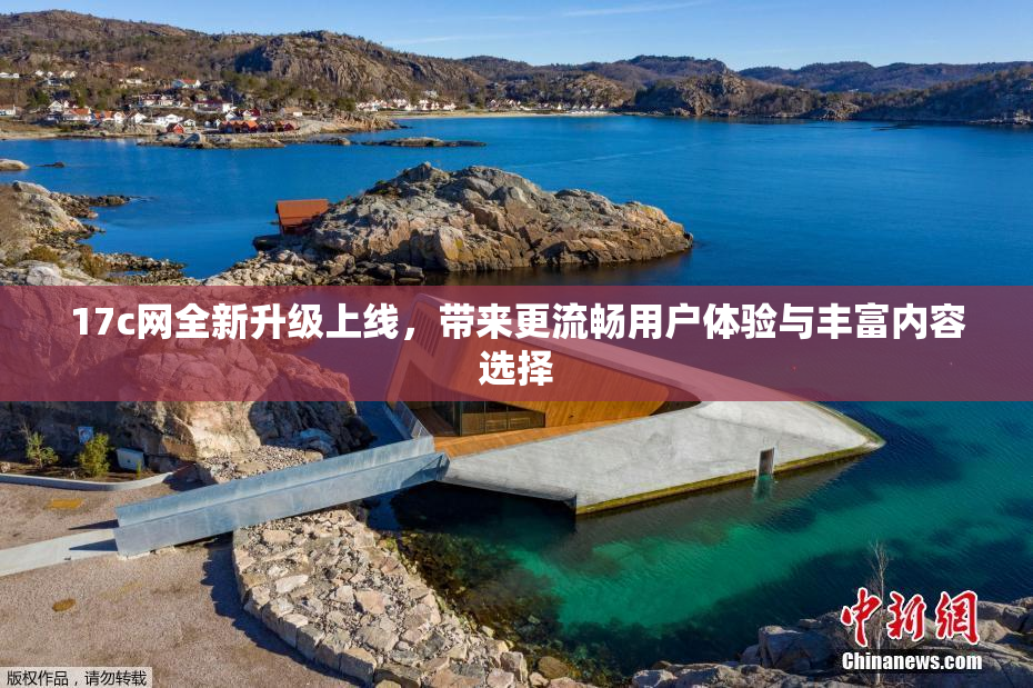 17c网全新升级上线，带来更流畅用户体验与丰富内容选择