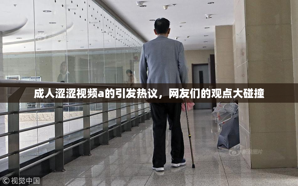 成人涩涩视频a的引发热议，网友们的观点大碰撞