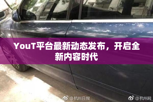 YouT平台最新动态发布，开启全新内容时代