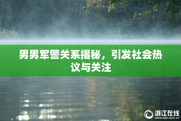 男男军警关系揭秘，引发社会热议与关注