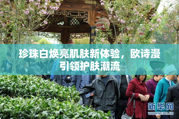 珍珠白焕亮肌肤新体验，欧诗漫引领护肤潮流