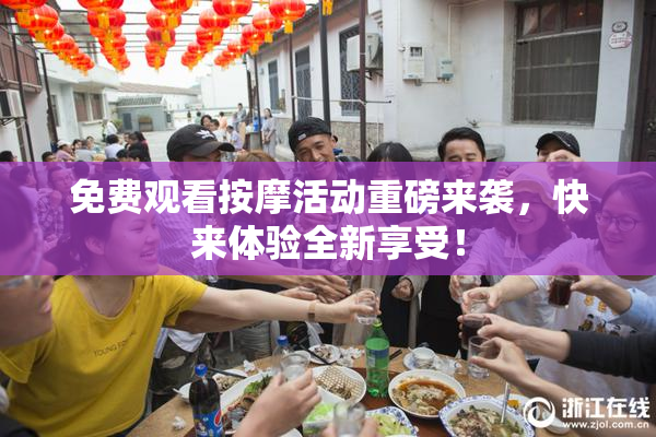 免费观看按摩活动重磅来袭，快来体验全新享受！