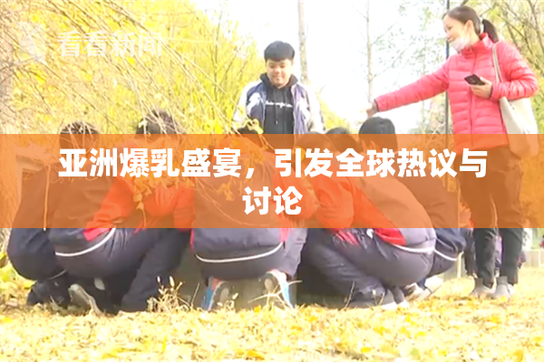 亚洲爆乳盛宴，引发全球热议与讨论